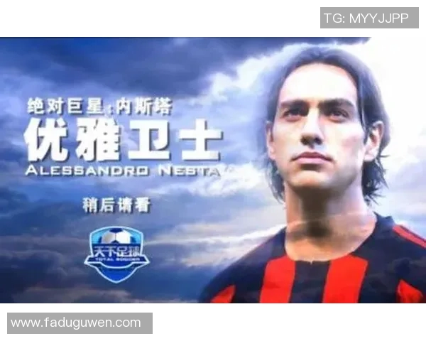 意大利足球传奇内斯塔的辉煌生涯与对足球的深远影响 意大利足球传奇内斯塔的辉煌生涯与对足球的深远影响