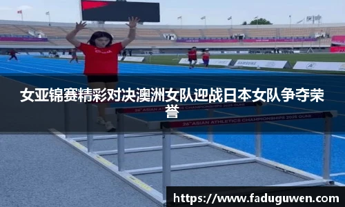 女亚锦赛精彩对决澳洲女队迎战日本女队争夺荣誉