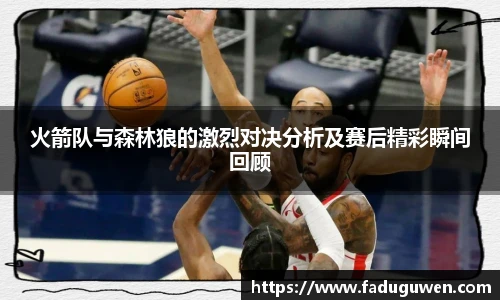 火箭队与森林狼的激烈对决分析及赛后精彩瞬间回顾